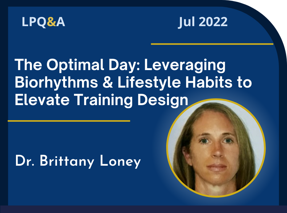 LPQ&A July 2022 The Optimal Day: Leveraging Biorhythms & Lifestyle Habits to Elevate Training Design Dr. Brittany Loney